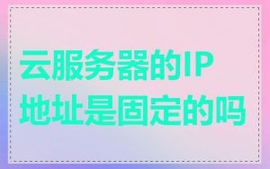 云服务器的IP地址是固定的吗
