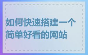 如何快速搭建一个简单好看的网站