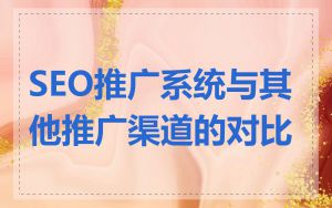 SEO推广系统与其他推广渠道的对比