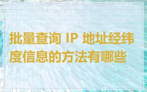 批量查询 IP 地址经纬度信息的方法有哪些