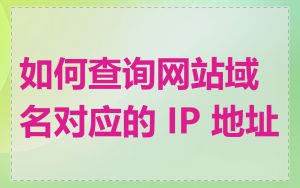 如何查询网站域名对应的 IP 地址