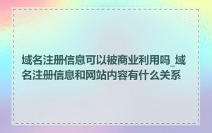域名注册信息可以被商业利用吗_域名注册信息和网站内容有什么关系