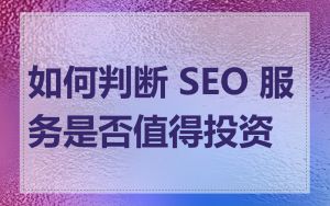 如何判断 SEO 服务是否值得投资