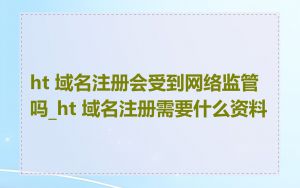 ht 域名注册会受到网络监管吗_ht 域名注册需要什么资料