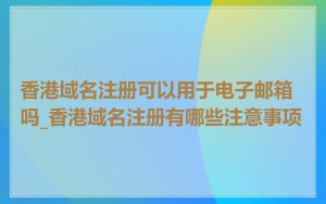 香港域名注册可以用于电子邮箱吗_香港域名注册有哪些注意事项