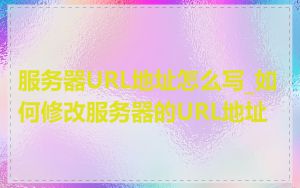 服务器URL地址怎么写_如何修改服务器的URL地址