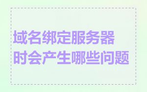 域名绑定服务器时会产生哪些问题