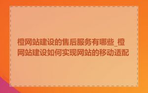 橙网站建设的售后服务有哪些_橙网站建设如何实现网站的移动适配