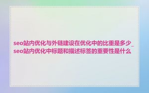seo站内优化与外链建设在优化中的比重是多少_seo站内优化中标题和描述标签的重要性是什么