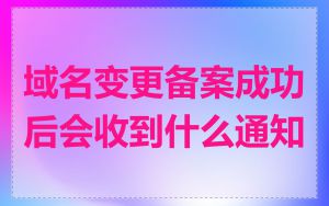 域名变更备案成功后会收到什么通知