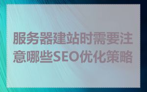 服务器建站时需要注意哪些SEO优化策略