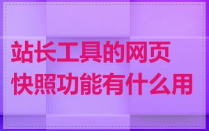 站长工具的网页快照功能有什么用