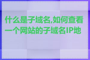 什么是子域名,如何查看一个网站的子域名IP地址