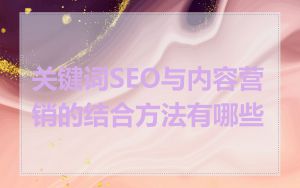 关键词SEO与内容营销的结合方法有哪些