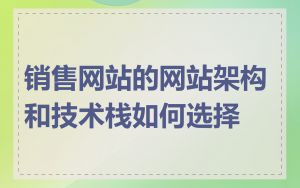 销售网站的网站架构和技术栈如何选择
