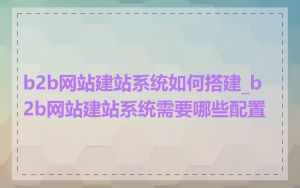 b2b网站建站系统如何搭建_b2b网站建站系统需要哪些配置