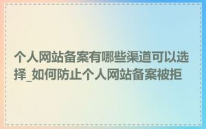 个人网站备案有哪些渠道可以选择_如何防止个人网站备案被拒