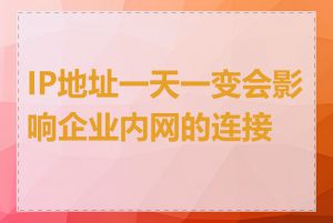 IP地址一天一变会影响企业内网的连接吗