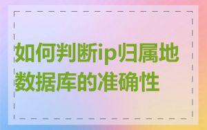 如何判断ip归属地数据库的准确性