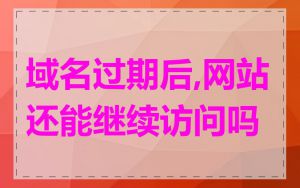 域名过期后,网站还能继续访问吗
