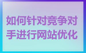 如何针对竞争对手进行网站优化