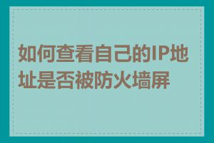 如何查看自己的IP地址是否被防火墙屏蔽