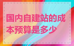 国内自建站的成本预算是多少