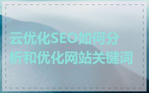 云优化SEO如何分析和优化网站关键词