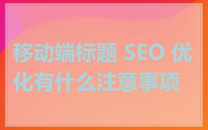移动端标题 SEO 优化有什么注意事项