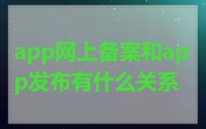 app网上备案和app发布有什么关系