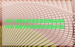 SEO 详细分析如何提高网站流量_SEO 详细分析如何优化网站页面