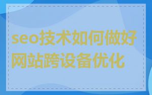 seo技术如何做好网站跨设备优化