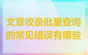 文章收录批量查询的常见错误有哪些