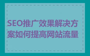 SEO推广效果解决方案如何提高网站流量