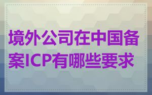 境外公司在中国备案ICP有哪些要求