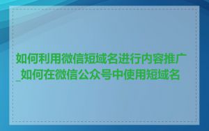 如何利用微信短域名进行内容推广_如何在微信公众号中使用短域名