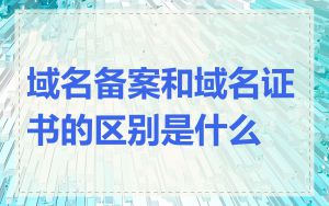 域名备案和域名证书的区别是什么