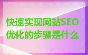 快速实现网站SEO优化的步骤是什么
