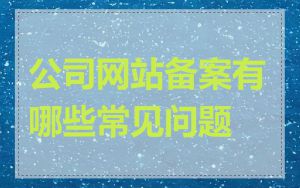 公司网站备案有哪些常见问题