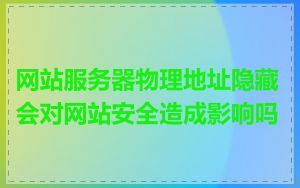 网站服务器物理地址隐藏会对网站安全造成影响吗