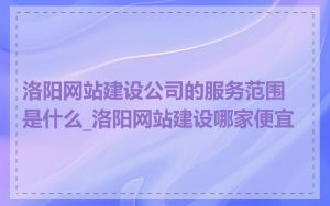 洛阳网站建设公司的服务范围是什么_洛阳网站建设哪家便宜