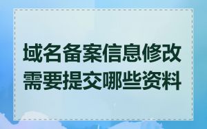 域名备案信息修改需要提交哪些资料