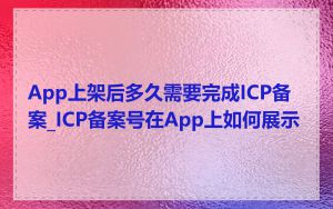 App上架后多久需要完成ICP备案_ICP备案号在App上如何展示