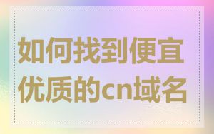 如何找到便宜优质的cn域名