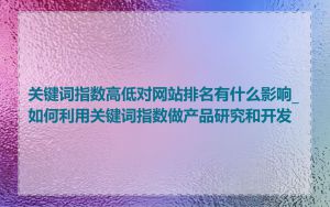 关键词指数高低对网站排名有什么影响_如何利用关键词指数做产品研究和开发