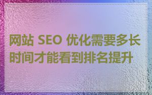网站 SEO 优化需要多长时间才能看到排名提升