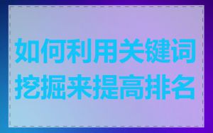 如何利用关键词挖掘来提高排名