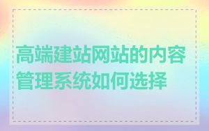 高端建站网站的内容管理系统如何选择