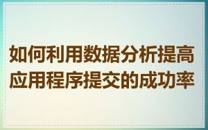 如何利用数据分析提高应用程序提交的成功率