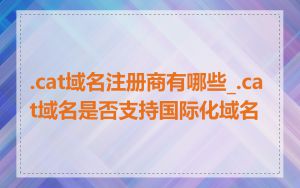 .cat域名注册商有哪些_.cat域名是否支持国际化域名